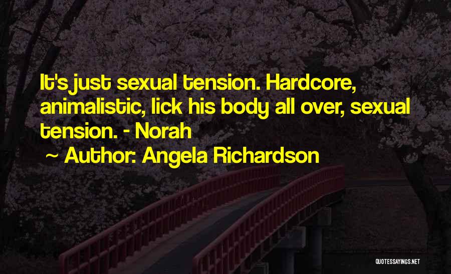 Angela Richardson Quotes: It's Just Sexual Tension. Hardcore, Animalistic, Lick His Body All Over, Sexual Tension. - Norah