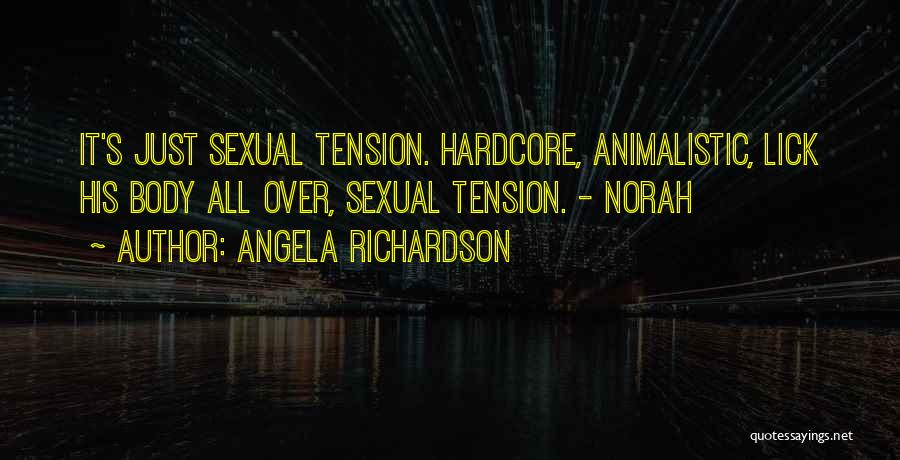 Angela Richardson Quotes: It's Just Sexual Tension. Hardcore, Animalistic, Lick His Body All Over, Sexual Tension. - Norah