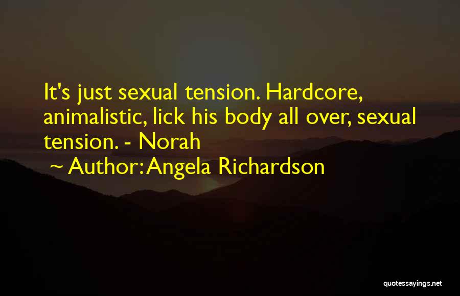 Angela Richardson Quotes: It's Just Sexual Tension. Hardcore, Animalistic, Lick His Body All Over, Sexual Tension. - Norah