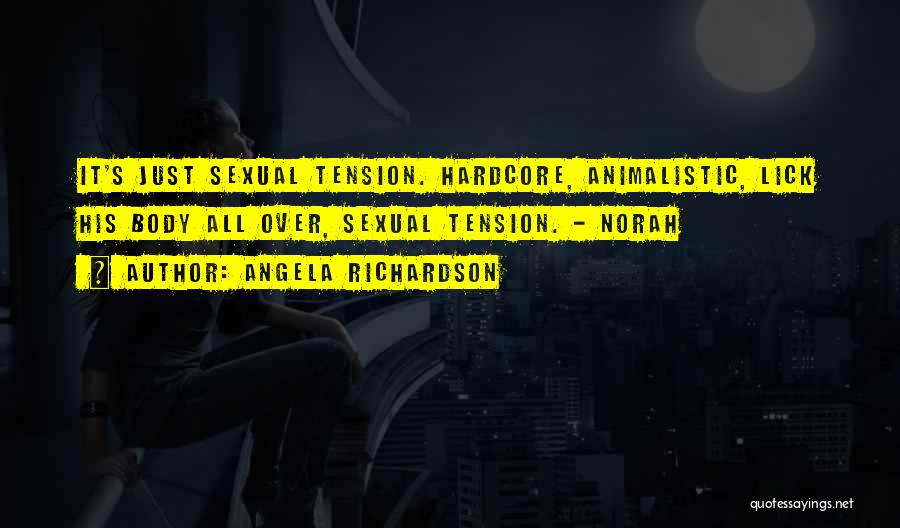 Angela Richardson Quotes: It's Just Sexual Tension. Hardcore, Animalistic, Lick His Body All Over, Sexual Tension. - Norah