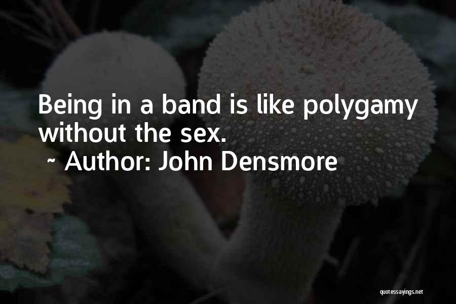 John Densmore Quotes: Being In A Band Is Like Polygamy Without The Sex.