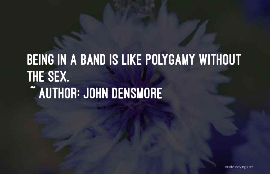 John Densmore Quotes: Being In A Band Is Like Polygamy Without The Sex.