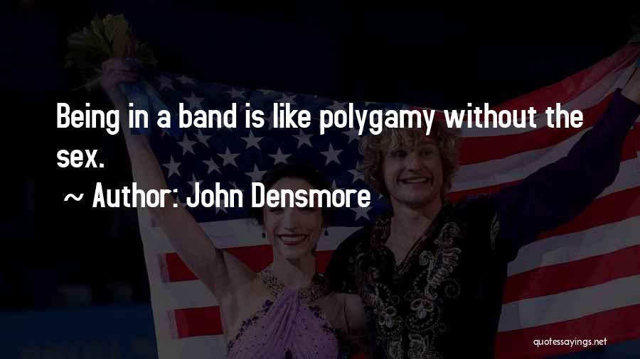 John Densmore Quotes: Being In A Band Is Like Polygamy Without The Sex.