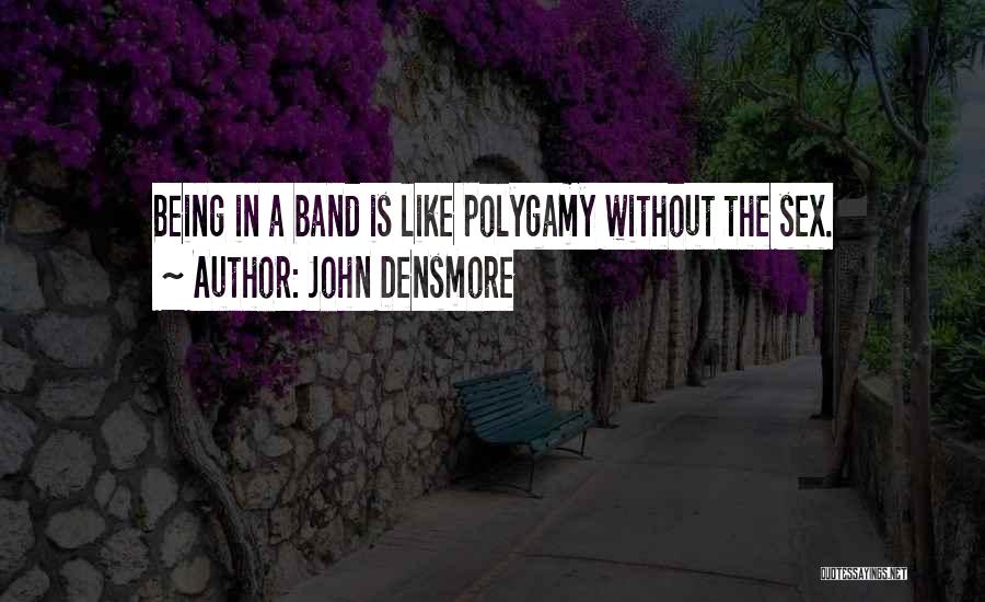 John Densmore Quotes: Being In A Band Is Like Polygamy Without The Sex.