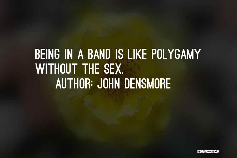 John Densmore Quotes: Being In A Band Is Like Polygamy Without The Sex.