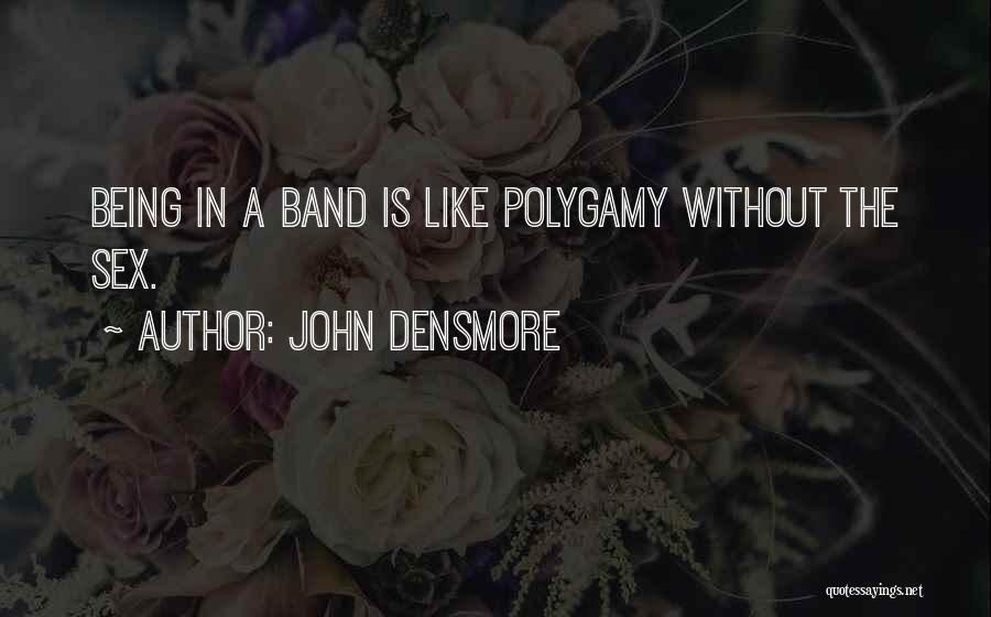 John Densmore Quotes: Being In A Band Is Like Polygamy Without The Sex.