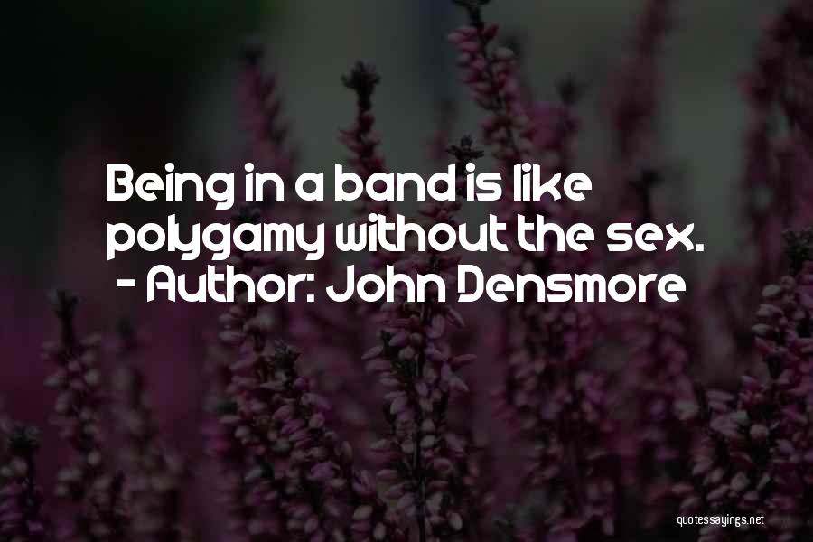 John Densmore Quotes: Being In A Band Is Like Polygamy Without The Sex.