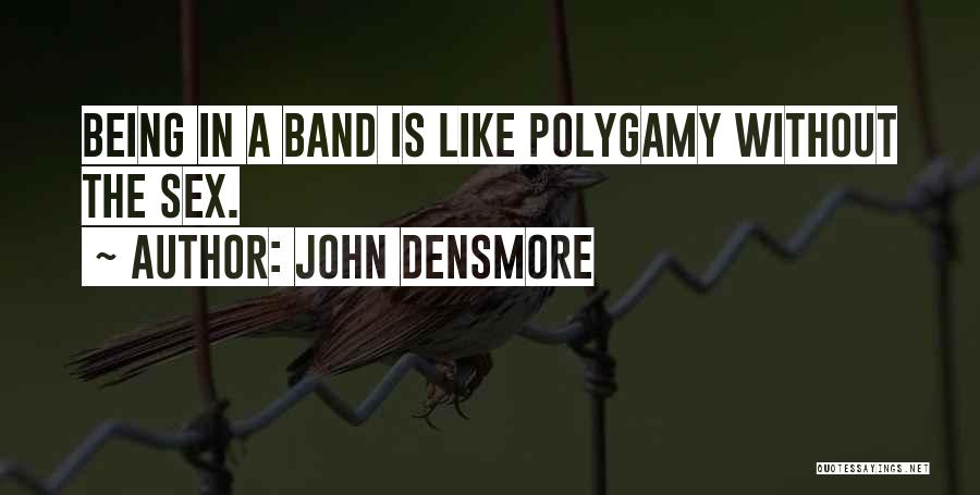 John Densmore Quotes: Being In A Band Is Like Polygamy Without The Sex.