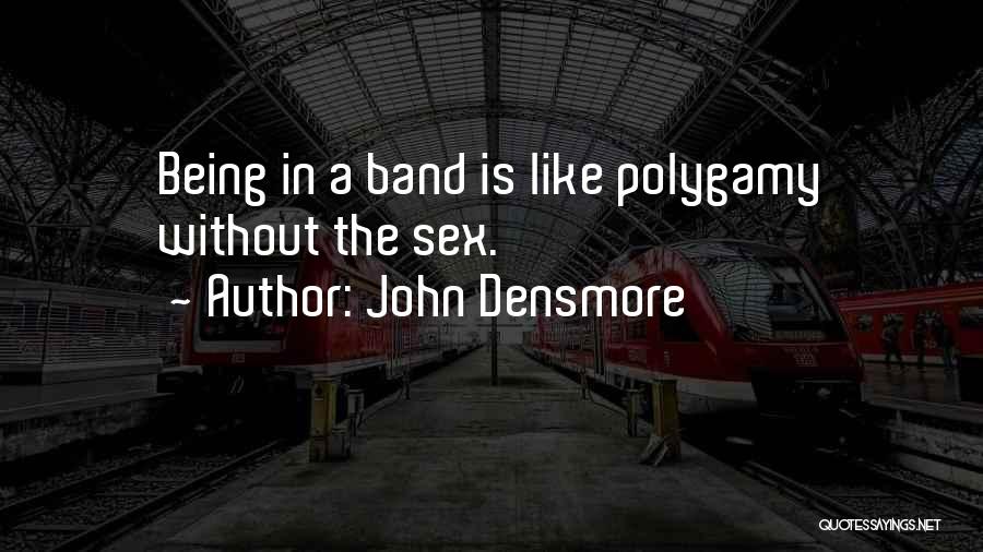 John Densmore Quotes: Being In A Band Is Like Polygamy Without The Sex.