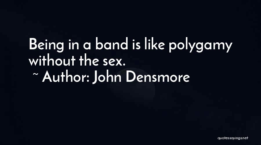 John Densmore Quotes: Being In A Band Is Like Polygamy Without The Sex.