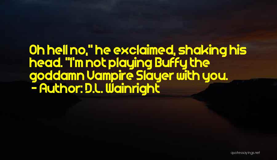 D.L. Wainright Quotes: Oh Hell No, He Exclaimed, Shaking His Head. I'm Not Playing Buffy The Goddamn Vampire Slayer With You.