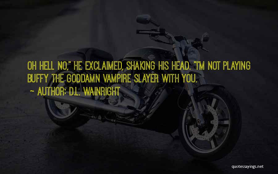 D.L. Wainright Quotes: Oh Hell No, He Exclaimed, Shaking His Head. I'm Not Playing Buffy The Goddamn Vampire Slayer With You.