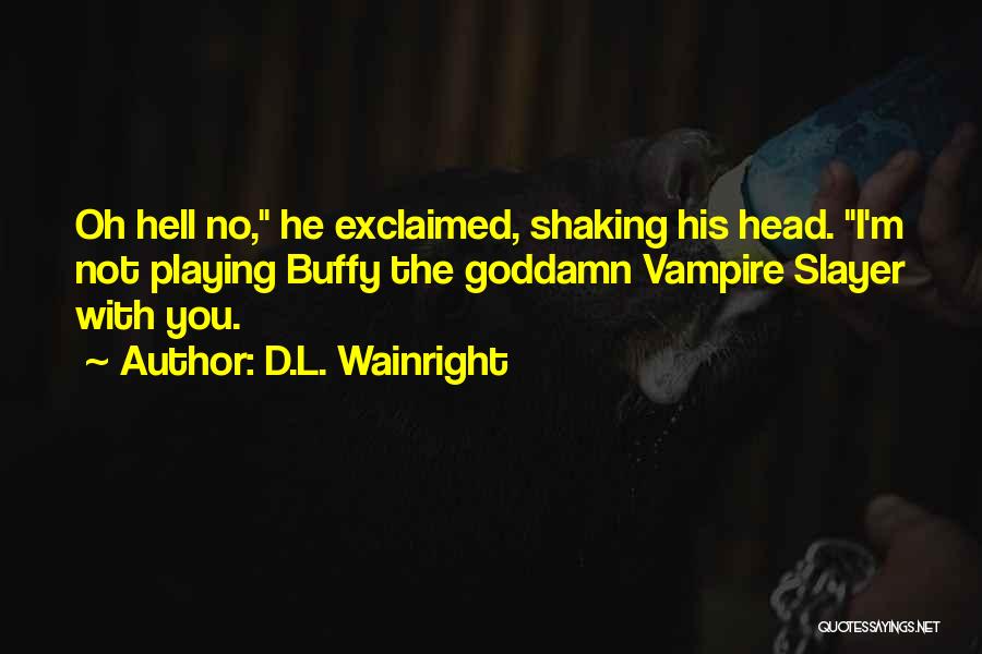 D.L. Wainright Quotes: Oh Hell No, He Exclaimed, Shaking His Head. I'm Not Playing Buffy The Goddamn Vampire Slayer With You.