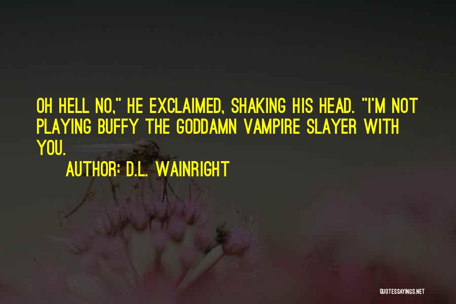 D.L. Wainright Quotes: Oh Hell No, He Exclaimed, Shaking His Head. I'm Not Playing Buffy The Goddamn Vampire Slayer With You.