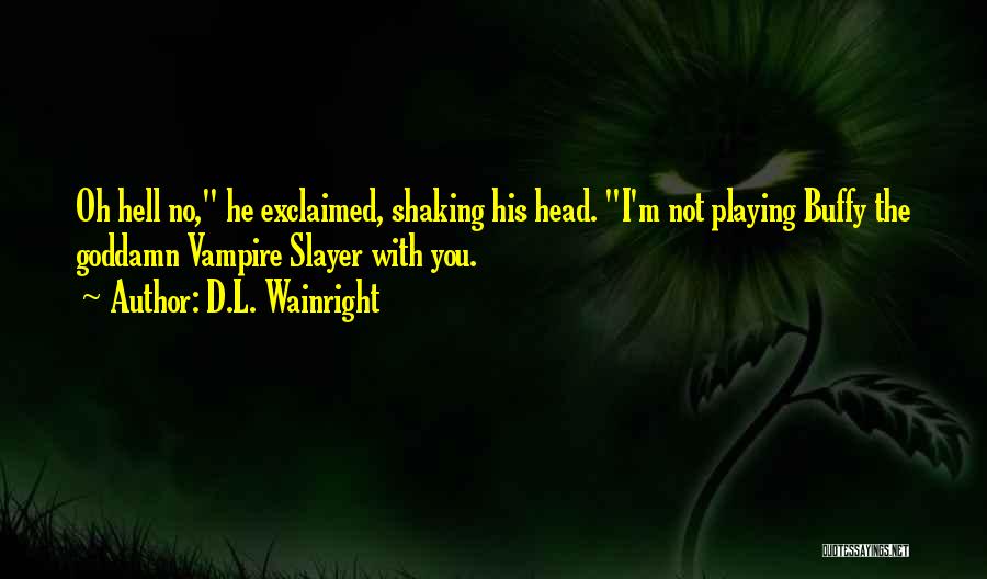 D.L. Wainright Quotes: Oh Hell No, He Exclaimed, Shaking His Head. I'm Not Playing Buffy The Goddamn Vampire Slayer With You.