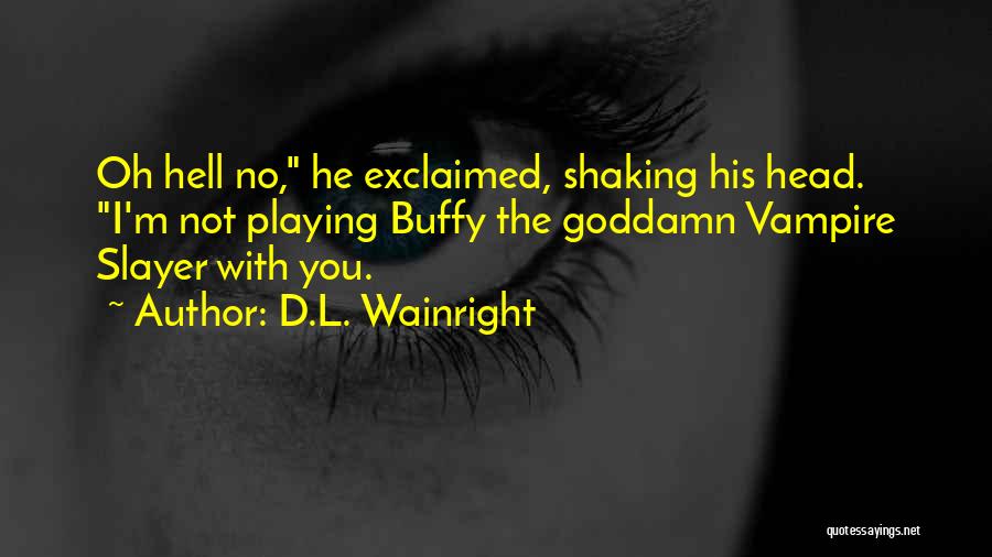 D.L. Wainright Quotes: Oh Hell No, He Exclaimed, Shaking His Head. I'm Not Playing Buffy The Goddamn Vampire Slayer With You.