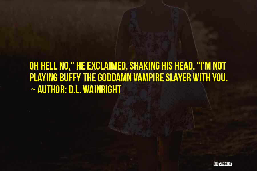 D.L. Wainright Quotes: Oh Hell No, He Exclaimed, Shaking His Head. I'm Not Playing Buffy The Goddamn Vampire Slayer With You.