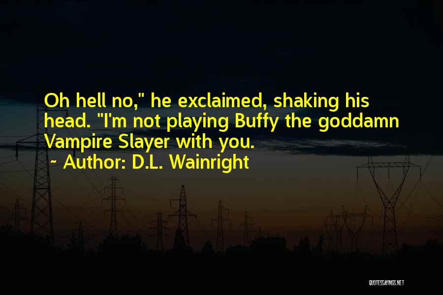 D.L. Wainright Quotes: Oh Hell No, He Exclaimed, Shaking His Head. I'm Not Playing Buffy The Goddamn Vampire Slayer With You.