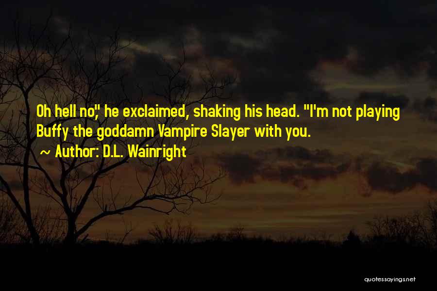 D.L. Wainright Quotes: Oh Hell No, He Exclaimed, Shaking His Head. I'm Not Playing Buffy The Goddamn Vampire Slayer With You.