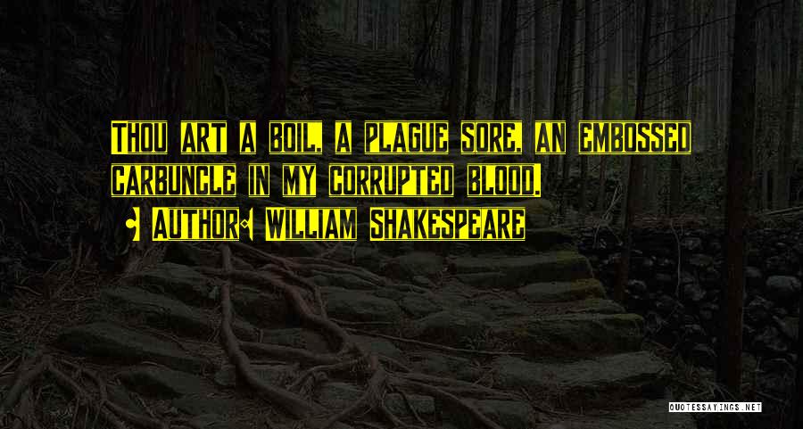 William Shakespeare Quotes: Thou Art A Boil, A Plague Sore, An Embossed Carbuncle In My Corrupted Blood.