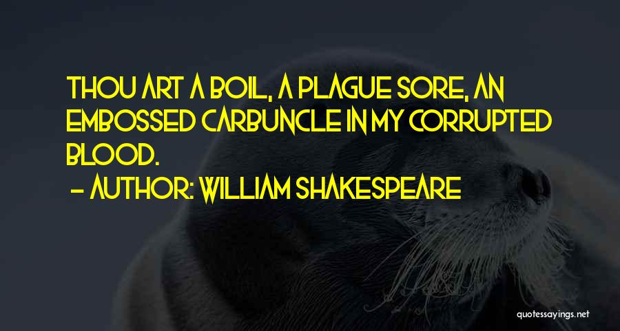 William Shakespeare Quotes: Thou Art A Boil, A Plague Sore, An Embossed Carbuncle In My Corrupted Blood.
