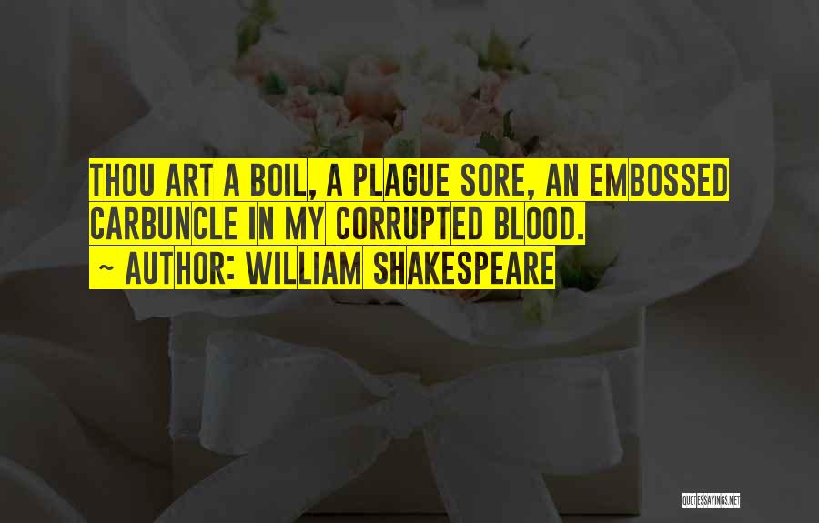 William Shakespeare Quotes: Thou Art A Boil, A Plague Sore, An Embossed Carbuncle In My Corrupted Blood.