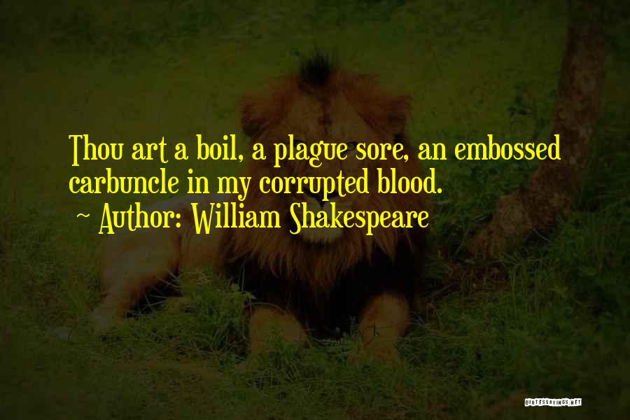 William Shakespeare Quotes: Thou Art A Boil, A Plague Sore, An Embossed Carbuncle In My Corrupted Blood.