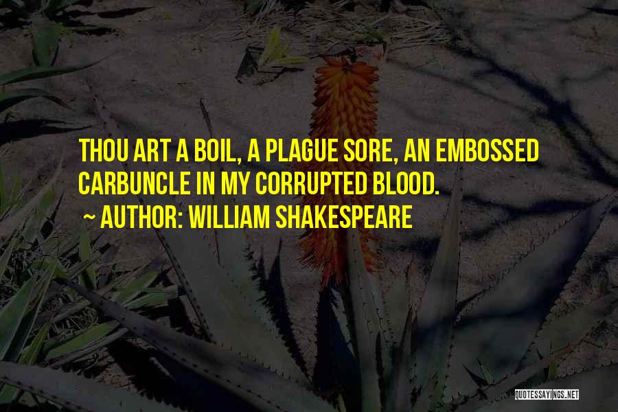William Shakespeare Quotes: Thou Art A Boil, A Plague Sore, An Embossed Carbuncle In My Corrupted Blood.