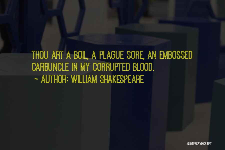 William Shakespeare Quotes: Thou Art A Boil, A Plague Sore, An Embossed Carbuncle In My Corrupted Blood.