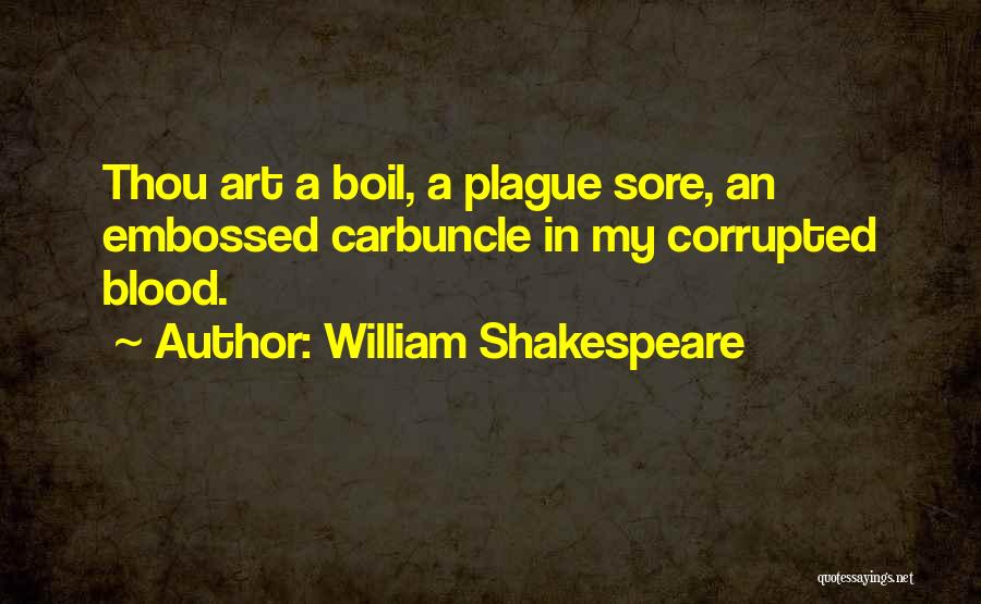 William Shakespeare Quotes: Thou Art A Boil, A Plague Sore, An Embossed Carbuncle In My Corrupted Blood.