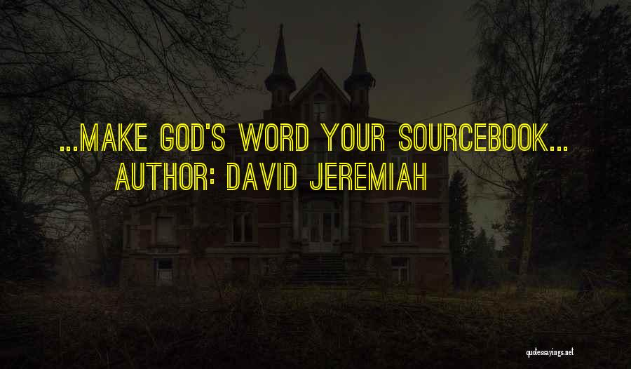David Jeremiah Quotes: ...make God's Word Your Sourcebook...