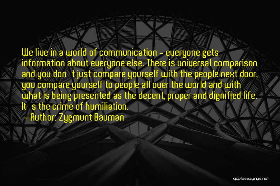 Zygmunt Bauman Quotes: We Live In A World Of Communication - Everyone Gets Information About Everyone Else. There Is Universal Comparison And You