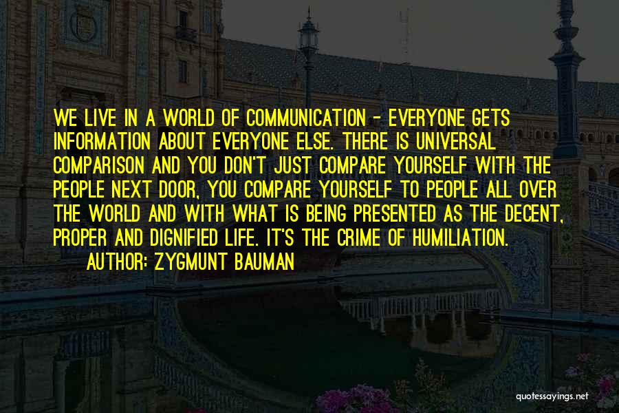 Zygmunt Bauman Quotes: We Live In A World Of Communication - Everyone Gets Information About Everyone Else. There Is Universal Comparison And You