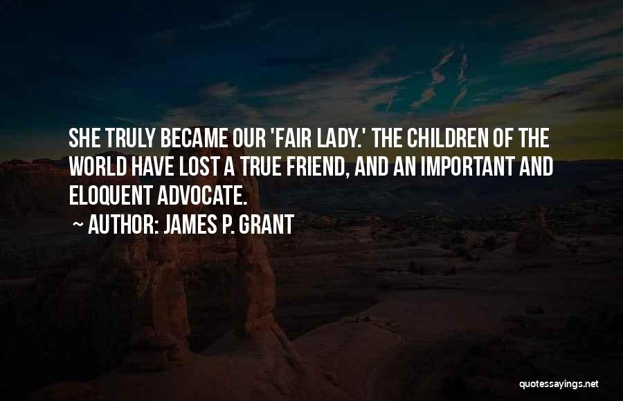 James P. Grant Quotes: She Truly Became Our 'fair Lady.' The Children Of The World Have Lost A True Friend, And An Important And