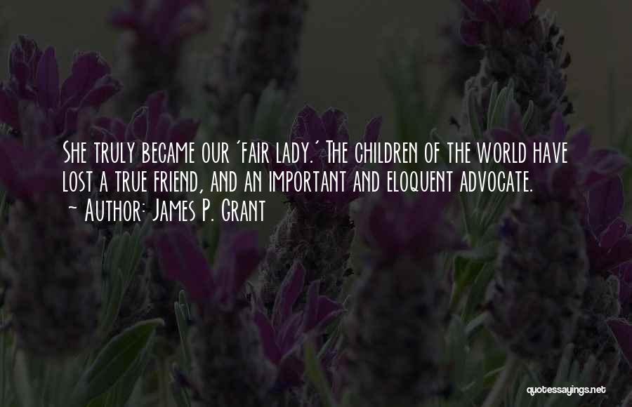 James P. Grant Quotes: She Truly Became Our 'fair Lady.' The Children Of The World Have Lost A True Friend, And An Important And