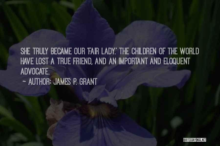 James P. Grant Quotes: She Truly Became Our 'fair Lady.' The Children Of The World Have Lost A True Friend, And An Important And