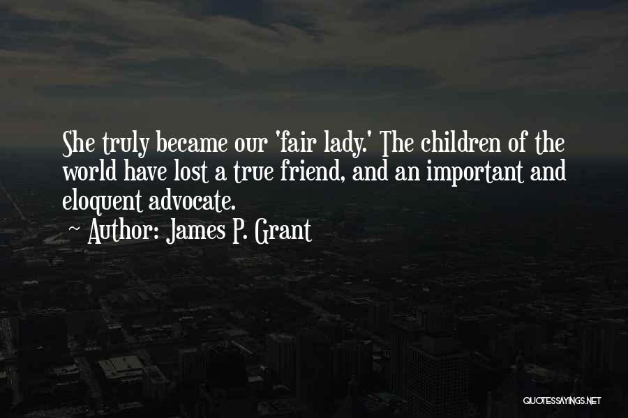 James P. Grant Quotes: She Truly Became Our 'fair Lady.' The Children Of The World Have Lost A True Friend, And An Important And