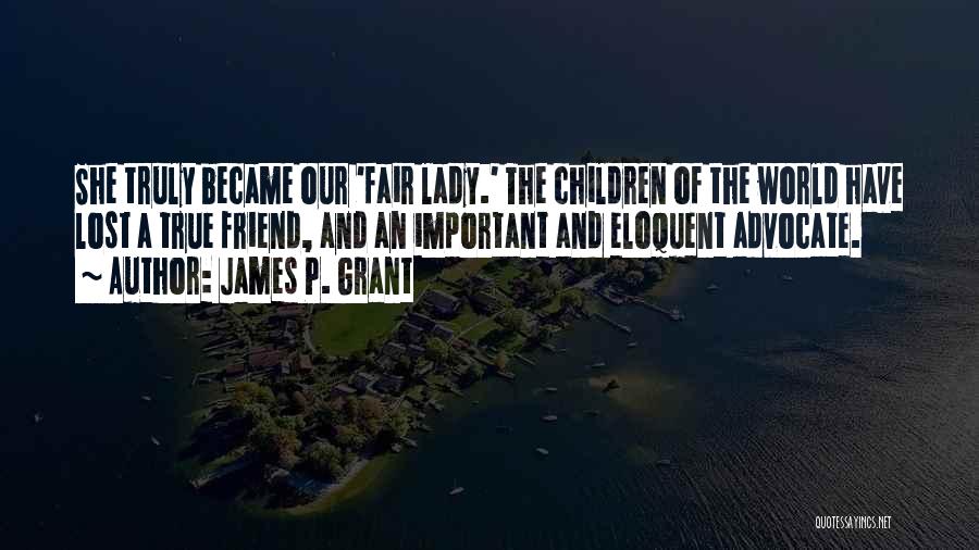 James P. Grant Quotes: She Truly Became Our 'fair Lady.' The Children Of The World Have Lost A True Friend, And An Important And