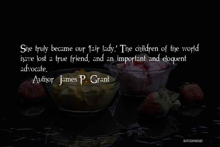 James P. Grant Quotes: She Truly Became Our 'fair Lady.' The Children Of The World Have Lost A True Friend, And An Important And