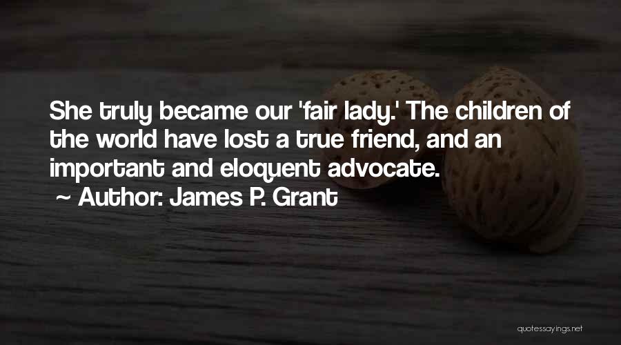 James P. Grant Quotes: She Truly Became Our 'fair Lady.' The Children Of The World Have Lost A True Friend, And An Important And