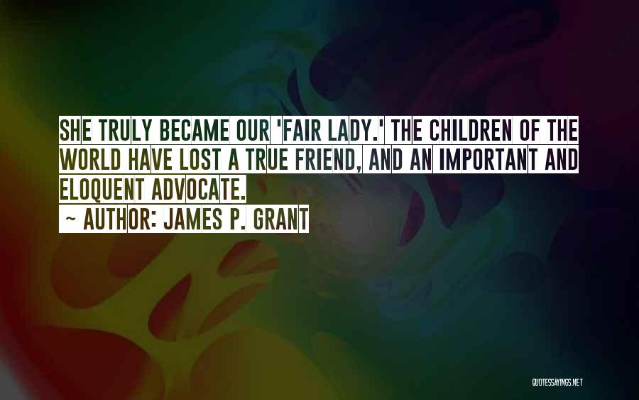 James P. Grant Quotes: She Truly Became Our 'fair Lady.' The Children Of The World Have Lost A True Friend, And An Important And