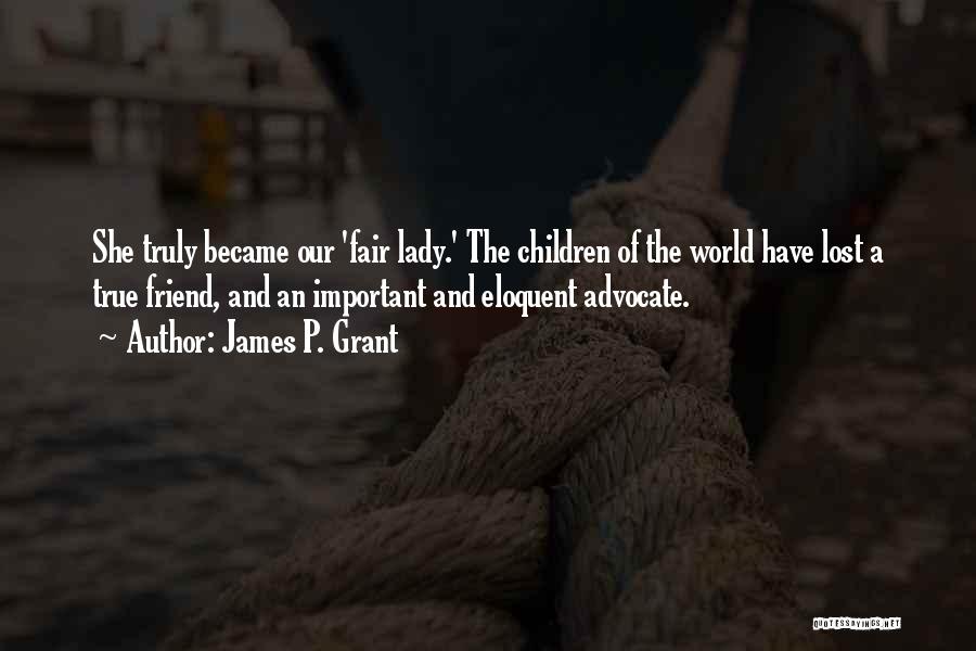 James P. Grant Quotes: She Truly Became Our 'fair Lady.' The Children Of The World Have Lost A True Friend, And An Important And