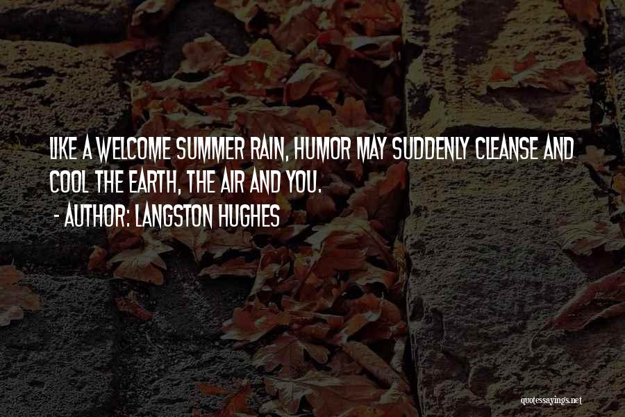 Langston Hughes Quotes: Like A Welcome Summer Rain, Humor May Suddenly Cleanse And Cool The Earth, The Air And You.