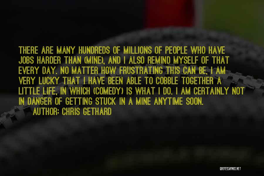 Chris Gethard Quotes: There Are Many Hundreds Of Millions Of People Who Have Jobs Harder Than (mine), And I Also Remind Myself Of