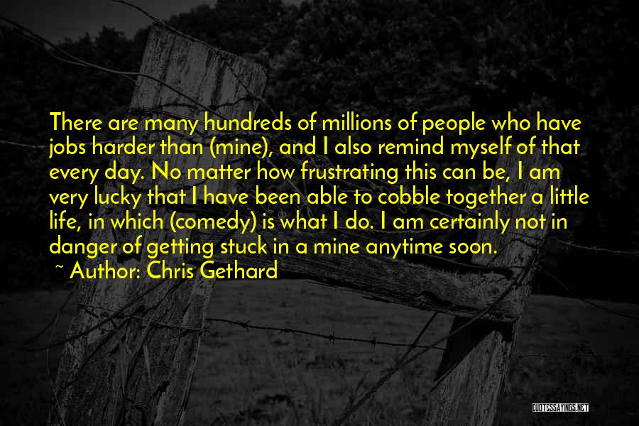 Chris Gethard Quotes: There Are Many Hundreds Of Millions Of People Who Have Jobs Harder Than (mine), And I Also Remind Myself Of