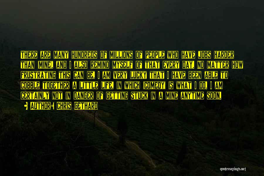 Chris Gethard Quotes: There Are Many Hundreds Of Millions Of People Who Have Jobs Harder Than (mine), And I Also Remind Myself Of