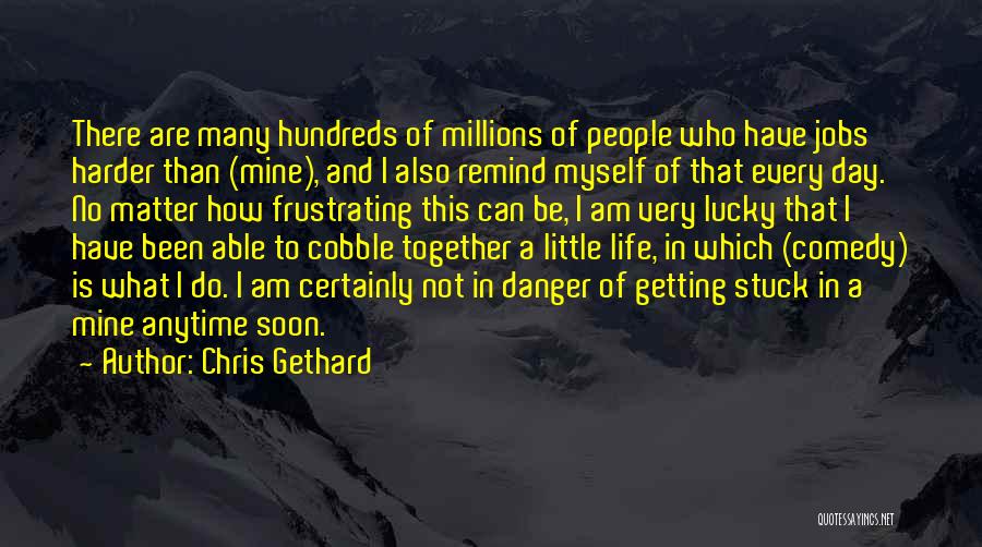 Chris Gethard Quotes: There Are Many Hundreds Of Millions Of People Who Have Jobs Harder Than (mine), And I Also Remind Myself Of
