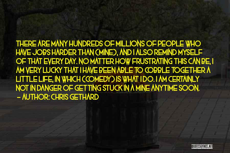 Chris Gethard Quotes: There Are Many Hundreds Of Millions Of People Who Have Jobs Harder Than (mine), And I Also Remind Myself Of