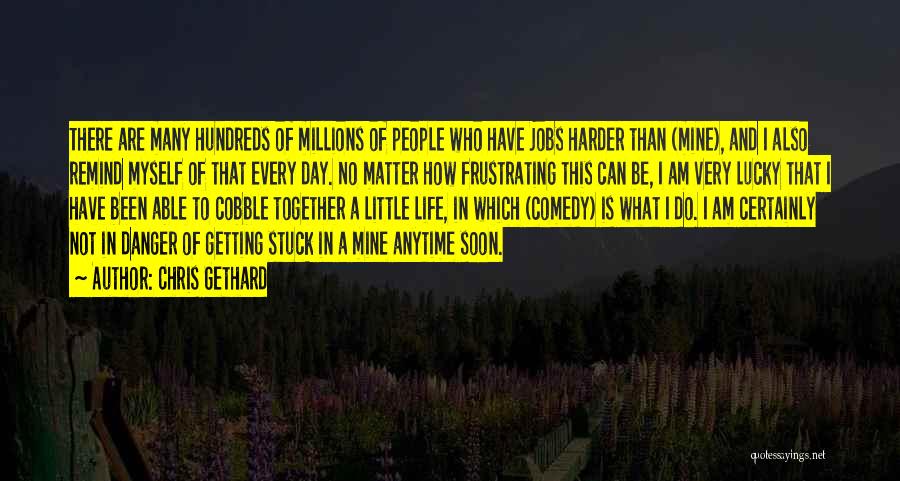 Chris Gethard Quotes: There Are Many Hundreds Of Millions Of People Who Have Jobs Harder Than (mine), And I Also Remind Myself Of