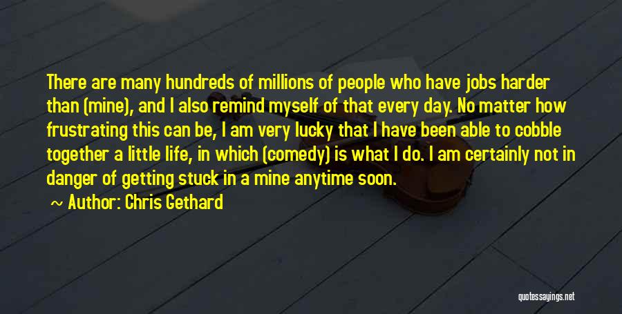 Chris Gethard Quotes: There Are Many Hundreds Of Millions Of People Who Have Jobs Harder Than (mine), And I Also Remind Myself Of